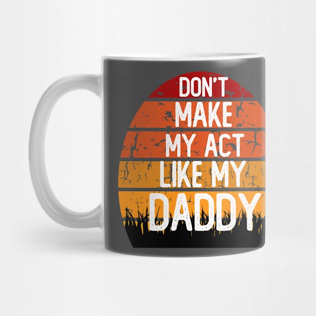 don't make me act like my daddy t-shirt by teecrafts